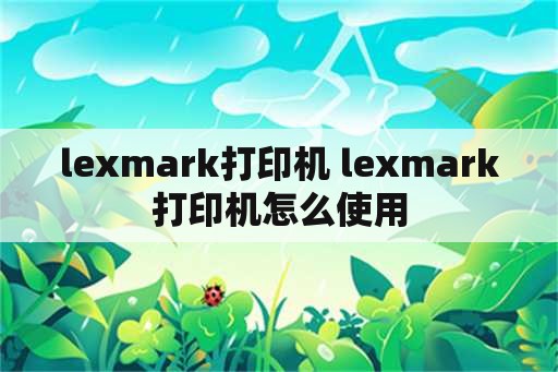 lexmark打印机 lexmark打印机怎么使用