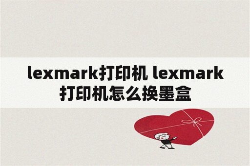 lexmark打印机 lexmark打印机怎么换墨盒