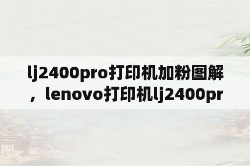 lj2400pro打印机加粉图解，lenovo打印机lj2400pro怎么操作？