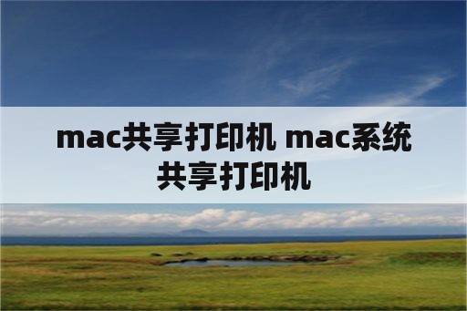 mac共享打印机 mac系统共享打印机