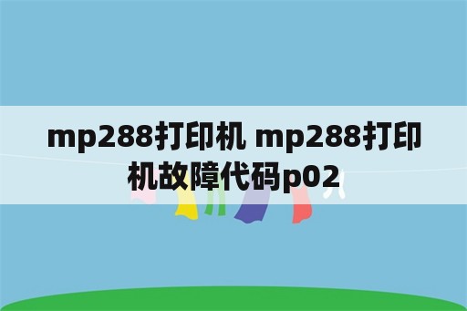 mp288打印机 mp288打印机故障代码p02