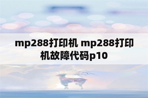 mp288打印机 mp288打印机故障代码p10