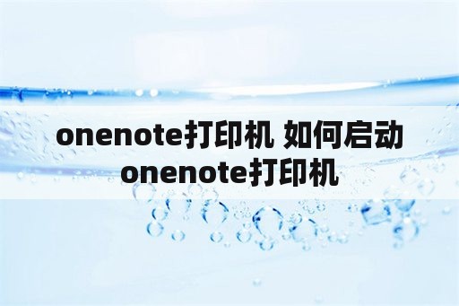 onenote打印机 如何启动onenote打印机