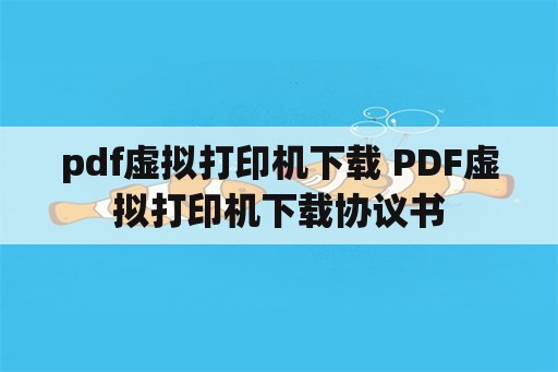pdf虚拟打印机下载 PDF虚拟打印机下载协议书