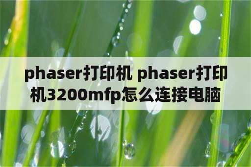 phaser打印机 phaser打印机3200mfp怎么连接电脑