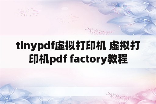tinypdf虚拟打印机 虚拟打印机pdf factory教程