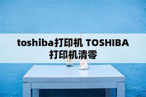 toshiba打印机 TOSHIBA打印机清零