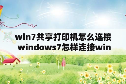 win7共享打印机怎么连接 windows7怎样连接windows10电脑的共享网络打印机？