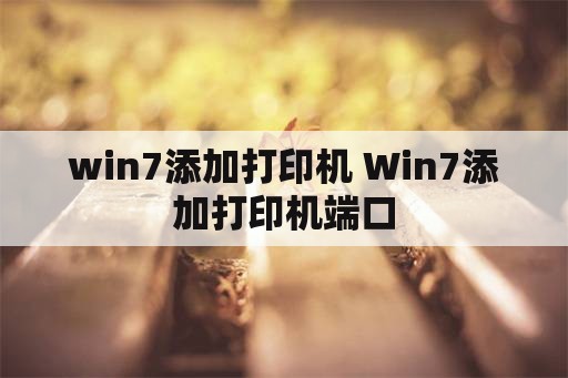 win7添加打印机 Win7添加打印机端口