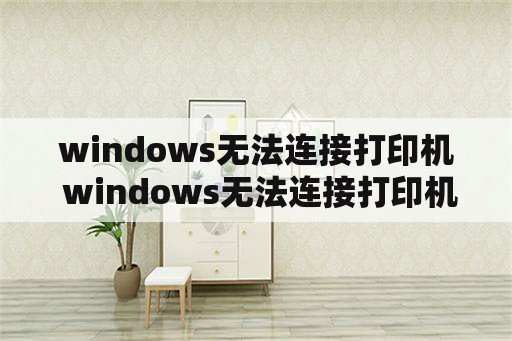 windows无法连接打印机 windows无法连接打印机,指定的网络名不再可用