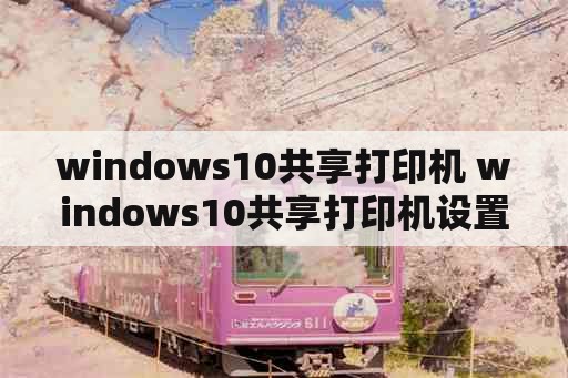 windows10共享打印机 windows10共享打印机设置