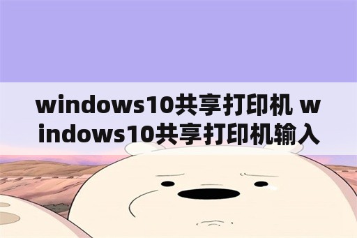 windows10共享打印机 windows10共享打印机输入网络凭据
