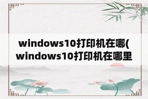 windows10打印机在哪(windows10打印机在哪里查找)