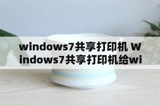 windows7共享打印机 Windows7共享打印机给windows11显示无法连接