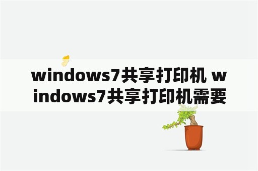 windows7共享打印机 windows7共享打印机需要密码