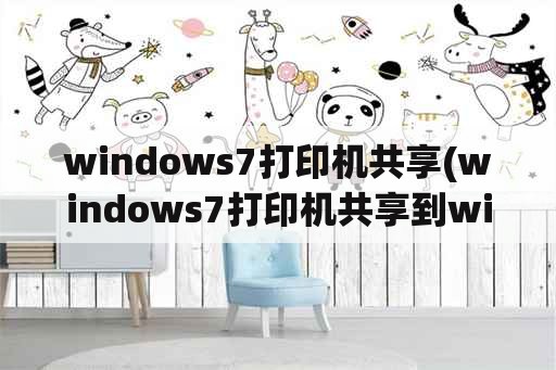 windows7打印机共享(windows7打印机共享到win10)