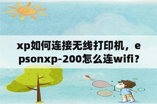 xp如何连接无线打印机，epsonxp-200怎么连wifi？