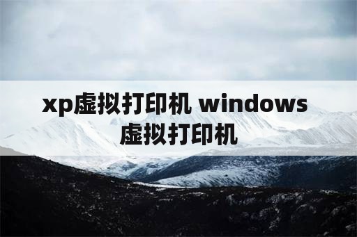 xp虚拟打印机 windows 虚拟打印机