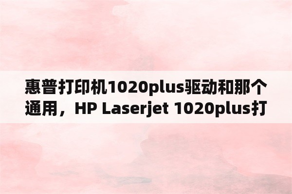 惠普打印机1020plus驱动和那个通用，HP Laserjet 1020plus打印机怎么连接到电脑上？