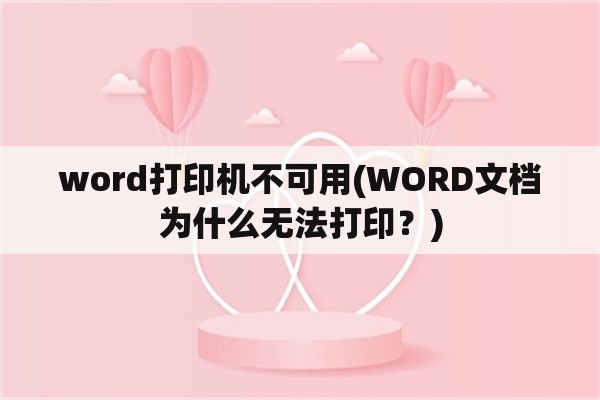 word打印机不可用(WORD文档为什么无法打印？)
