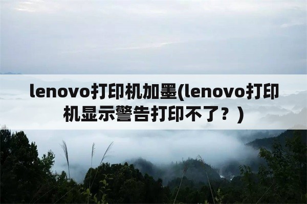 lenovo打印机加墨(lenovo打印机显示警告打印不了？)