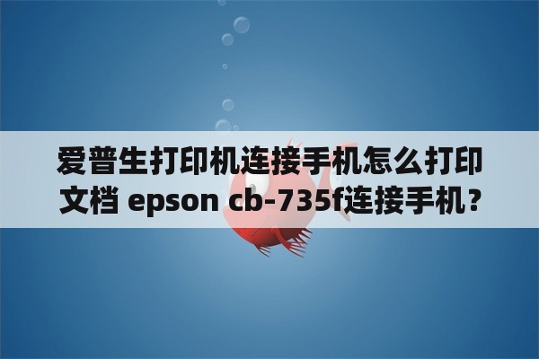 爱普生打印机连接手机怎么打印文档 epson cb-735f连接手机？