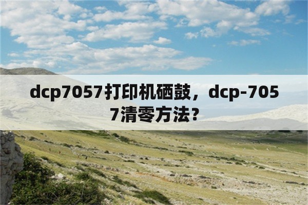 dcp7057打印机硒鼓，dcp-7057清零方法？