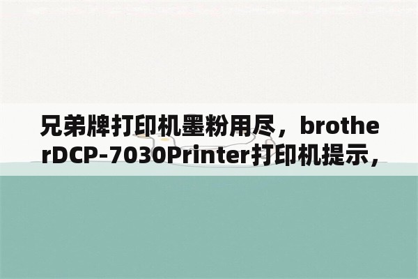 兄弟牌打印机墨粉用尽，brotherDCP-7030Printer打印机提示，墨粉用尽，更换墨盒，可是把墨换了后还是提示墨粉用尽，更换墨盒？