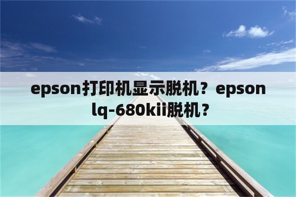 epson打印机显示脱机？epson lq-680kii脱机？