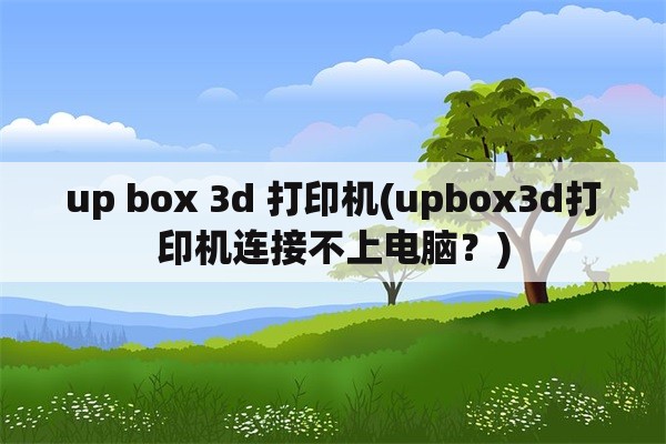 up box 3d 打印机(upbox3d打印机连接不上电脑？)