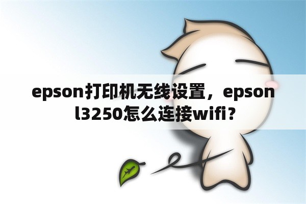 epson打印机无线设置，epson l3250怎么连接wifi？