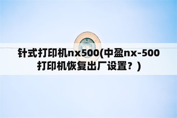 针式打印机nx500(中盈nx-500打印机恢复出厂设置？)