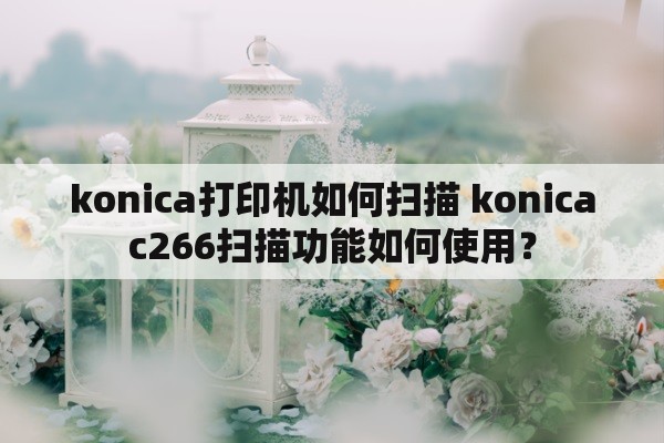 konica打印机如何扫描 konicac266扫描功能如何使用？