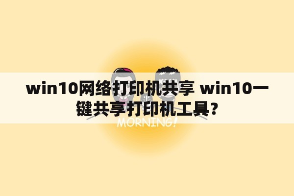 win10网络打印机共享 win10一键共享打印机工具？