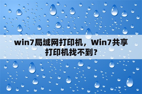 win7局域网打印机，Win7共享打印机找不到？