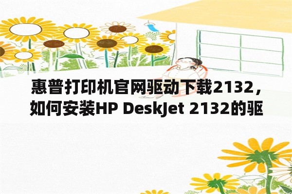 惠普打印机官网驱动下载2132，如何安装HP DeskJet 2132的驱动程序？