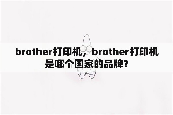 brother打印机，brother打印机是哪个国家的品牌？