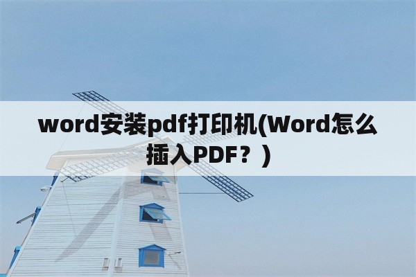 word安装pdf打印机(Word怎么插入PDF？)