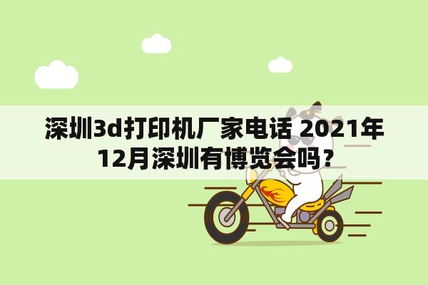 深圳3d打印机厂家电话 2021年12月深圳有博览会吗？