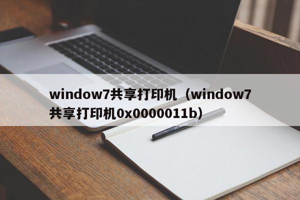 window7共享打印机（window7共享打印机0x0000011b）