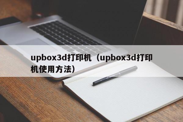 upbox3d打印机（upbox3d打印机使用方法）