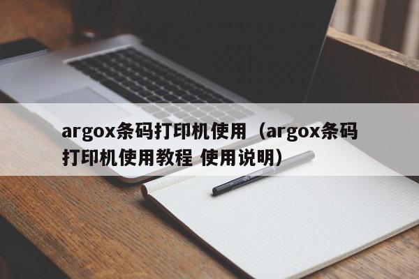 argox条码打印机使用（argox条码打印机使用教程 使用说明）