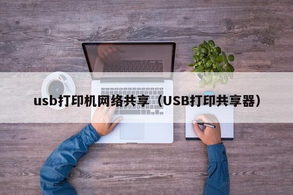 usb打印机网络共享（USB打印共享器）