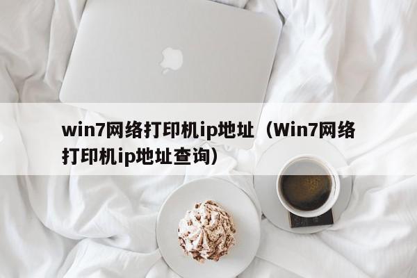 win7网络打印机ip地址（Win7网络打印机ip地址查询）