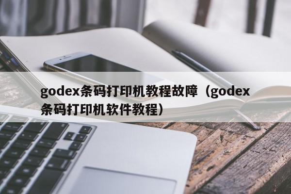 godex条码打印机教程故障（godex条码打印机软件教程）
