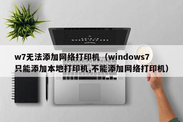 w7无法添加网络打印机（windows7只能添加本地打印机,不能添加网络打印机）