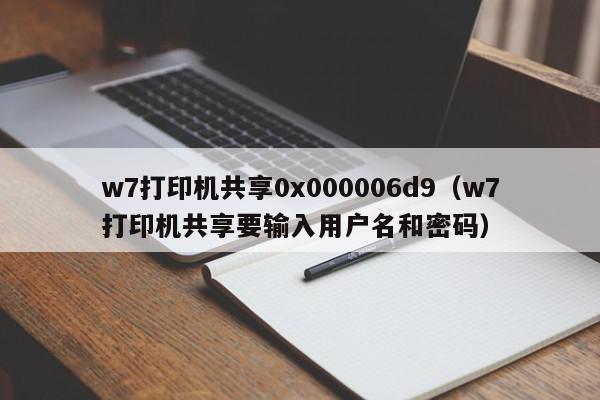 w7打印机共享0x000006d9（w7打印机共享要输入用户名和密码）