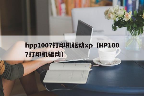hpp1007打印机驱动xp（HP1007打印机驱动）