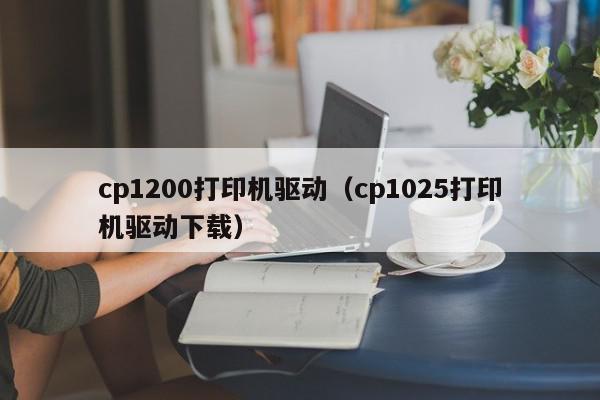cp1200打印机驱动（cp1025打印机驱动下载）