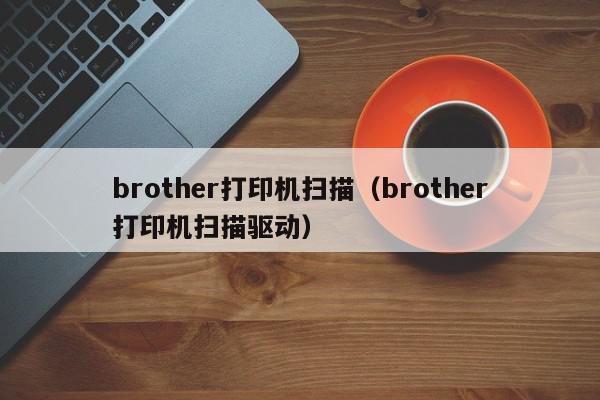 brother打印机扫描（brother打印机扫描驱动）
